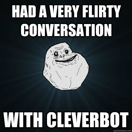 Had a very flirty conversation  With Cleverbot  Forever Alone