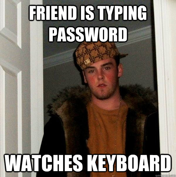 Friend is typing password watches keyboard  Scumbag Steve