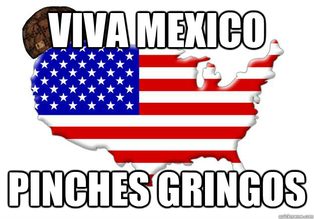 VIVA MEXICO PINCHES GRINGOS  Scumbag america