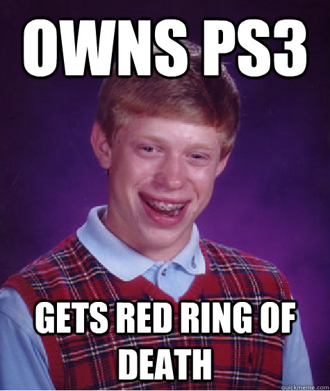 owns ps3 gets red ring of death  Bad Luck Brian