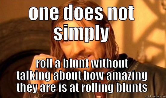 ONE DOES NOT SIMPLY ROLL A BLUNT WITHOUT TALKING ABOUT HOW AMAZING THEY ARE IS AT ROLLING BLUNTS Boromir