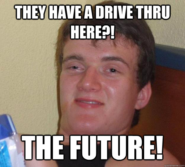 They have a drive thru here?! the future! - They have a drive thru here?! the future!  10 Guy