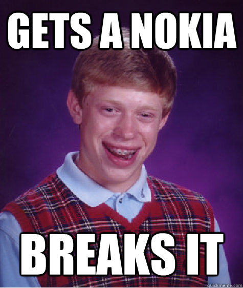 gets a Nokia breaks it  Bad Luck Brian