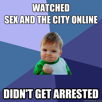 Watched 
Sex and the City Online Didn't get arrested - Watched 
Sex and the City Online Didn't get arrested  Success Kid