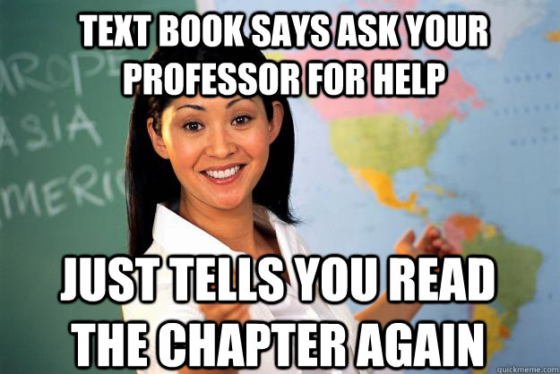 text book says ask your professor for help Just tells you read the chapter again  Unhelpful High School Teacher