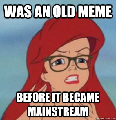 Was an old meme before it became mainstream  Hipster Ariel