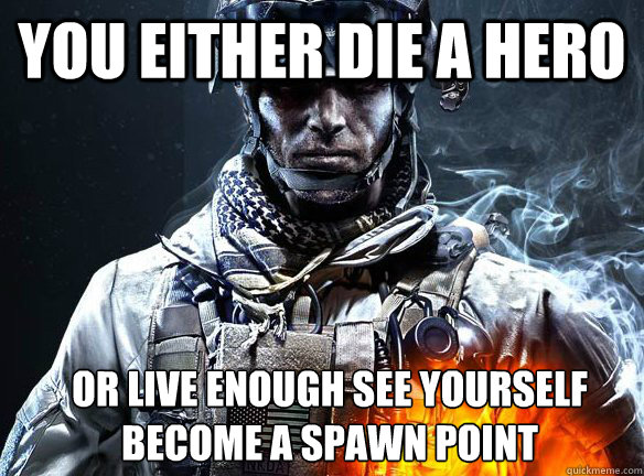 YOU EITHER DIE A HERO OR LIVE ENOUGH SEE YOURSELF BECOME A SPAWN POINT  Battlefield 3