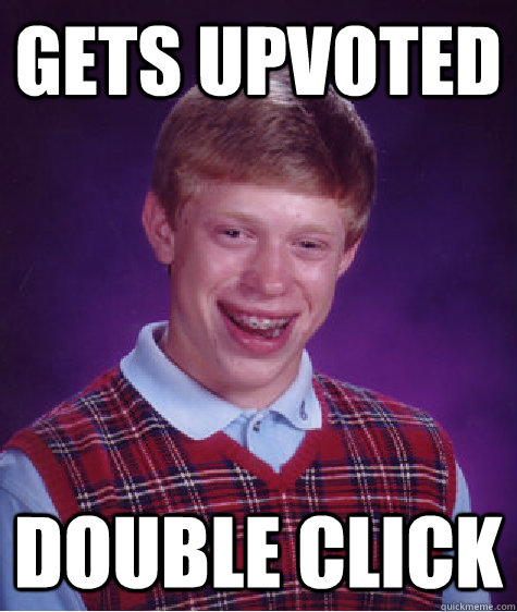 Gets upvoted Double click  Bad Luck Brian