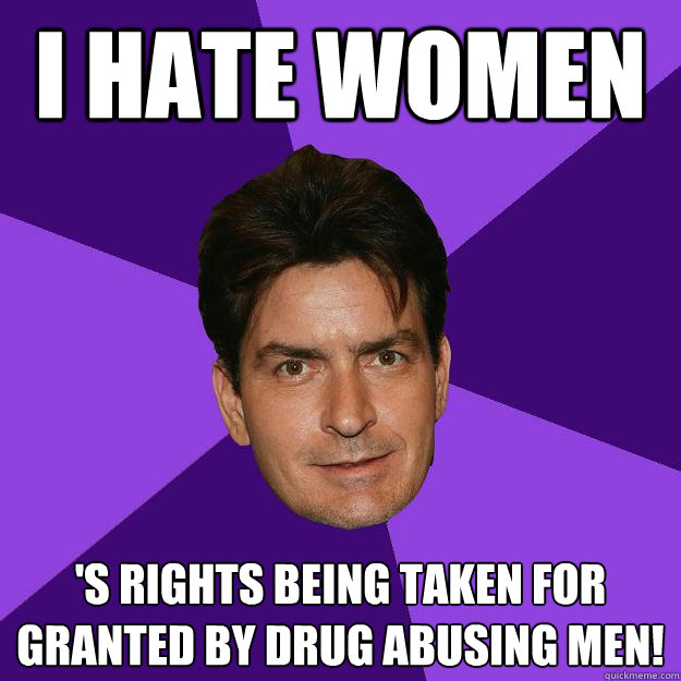 i hate women 's rights being taken for granted by drug abusing men! - i hate women 's rights being taken for granted by drug abusing men!  Clean Sheen