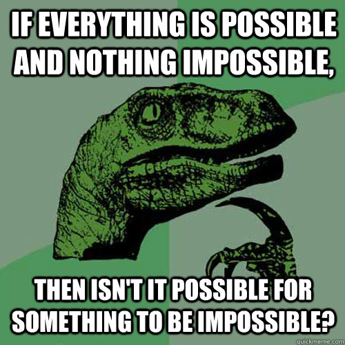 If everything is possible and nothing impossible, Then isn't it possible for something to be impossible? - If everything is possible and nothing impossible, Then isn't it possible for something to be impossible?  Philosoraptor