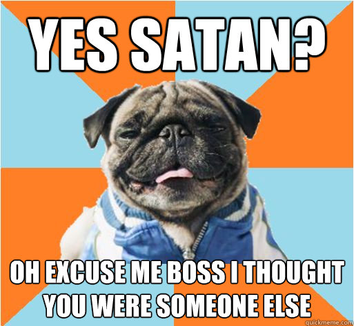 Yes Satan? Oh excuse me boss i thought you were someone else - Yes Satan? Oh excuse me boss i thought you were someone else  Wisecracking Pug