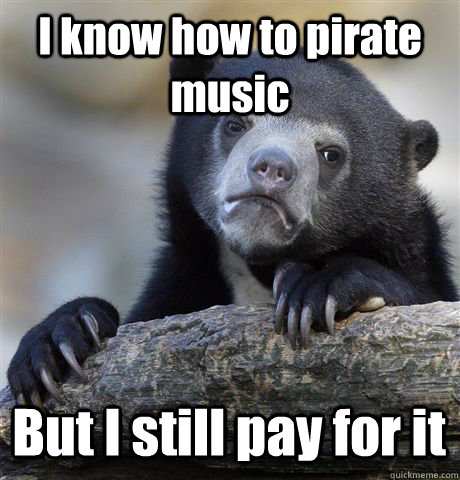 I know how to pirate music But I still pay for it  Confession Bear