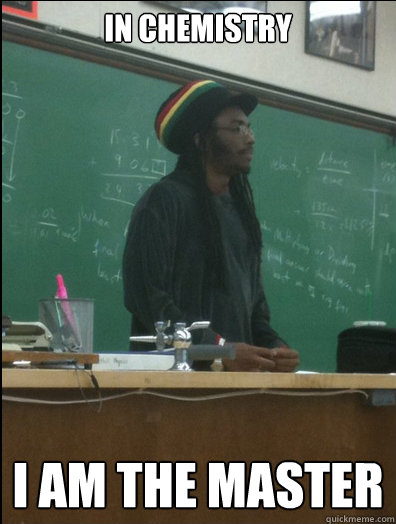 In chemistry i am the master  Rasta Science Teacher