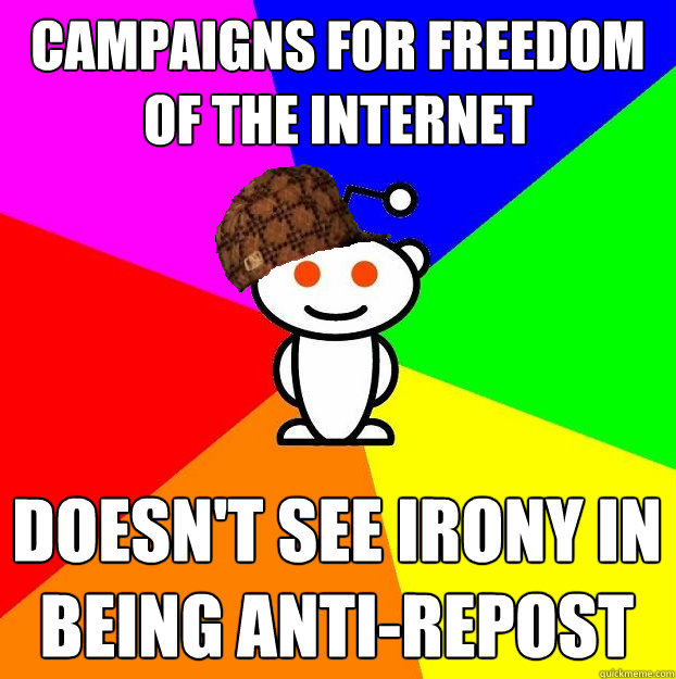 campaigns for freedom of the internet doesn't see irony in being anti-repost - campaigns for freedom of the internet doesn't see irony in being anti-repost  Scumbag Redditor