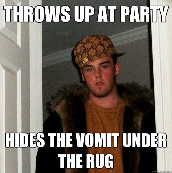 THROWS UP AT PARTY HIDES THE VOMIT UNDER THE RUG  Scumbag Steve