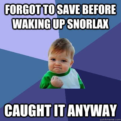 Forgot to save before waking up Snorlax Caught it anyway  Success Kid