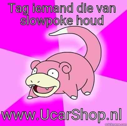 TAG IEMAND DIE VAN SLOWPOKE HOUD  WWW.UCARSHOP.NL Slowpoke