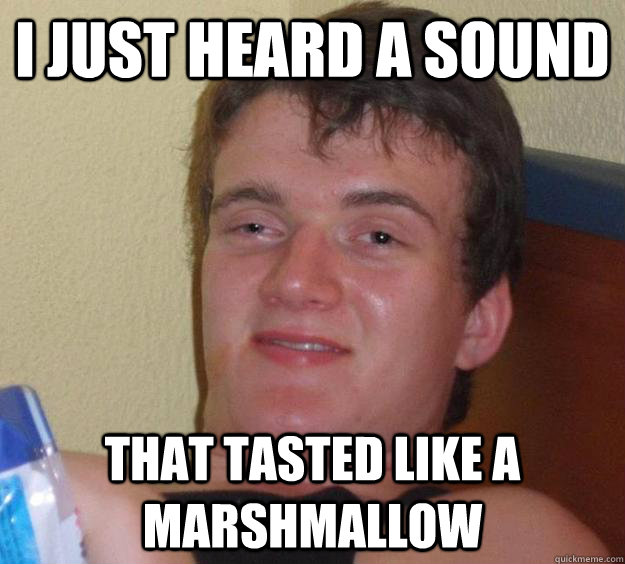 I just heard a sound That tasted like a marshmallow - I just heard a sound That tasted like a marshmallow  10 Guy