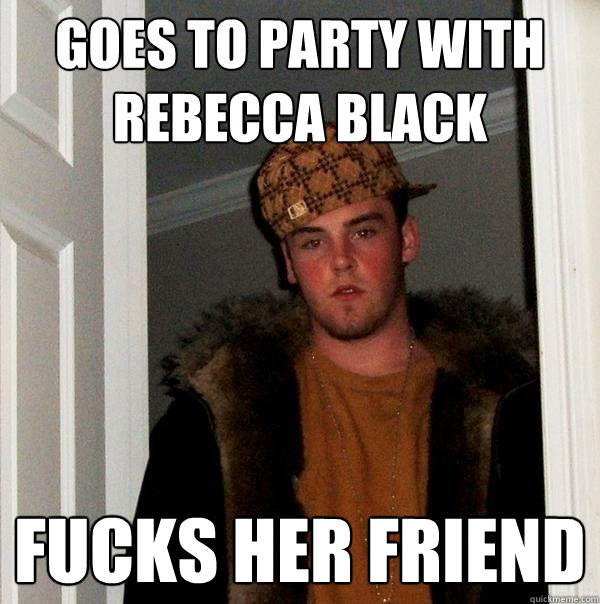 GOES TO PARTY WITH REBECCA BLACK  FUCKS HER FRIEND   Scumbag Steve