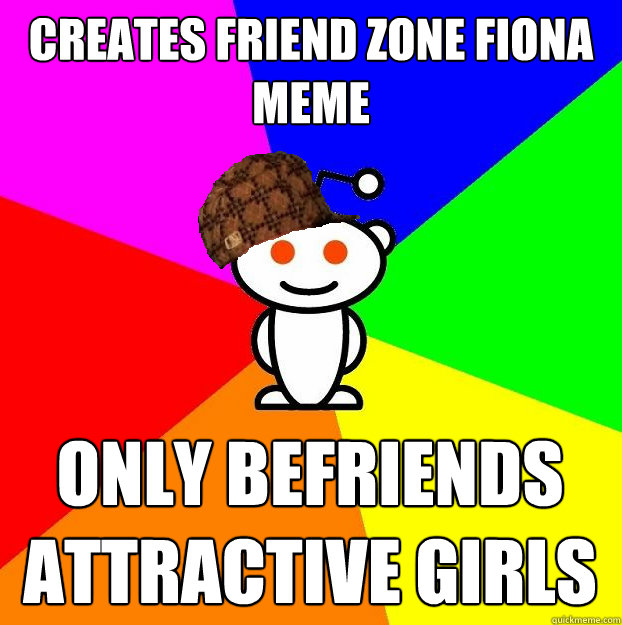 Creates friend zone fiona meme Only befriends attractive girls  Scumbag Redditor