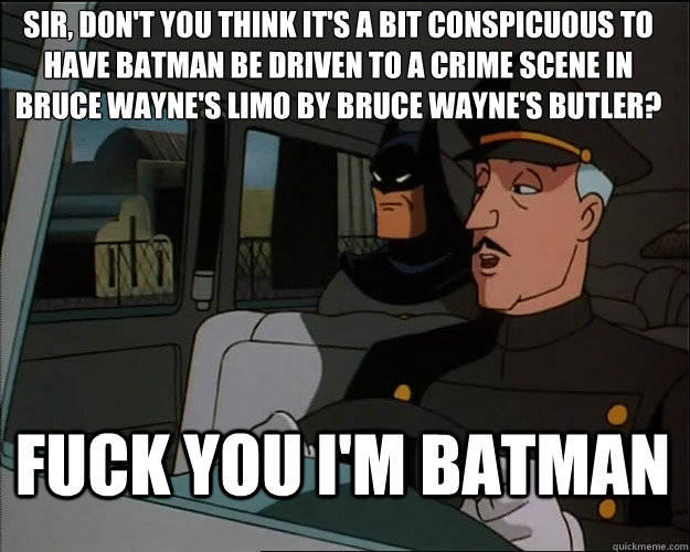 Sir, don't you think it's a bit conspicuous to have Batman be driven to a crime scene in bruce wayne's limo by bruce wayne's butler? Fuck you i'm batman - Sir, don't you think it's a bit conspicuous to have Batman be driven to a crime scene in bruce wayne's limo by bruce wayne's butler? Fuck you i'm batman  Batmans Limo