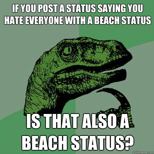 If you post a status saying you hate everyone with a beach status is that also a beach status? - If you post a status saying you hate everyone with a beach status is that also a beach status?  Philosoraptor