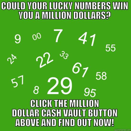 Win a Million!! - COULD YOUR LUCKY NUMBERS WIN YOU A MILLION DOLLARS? CLICK THE MILLION DOLLAR CASH VAULT BUTTON ABOVE AND FIND OUT NOW! Misc
