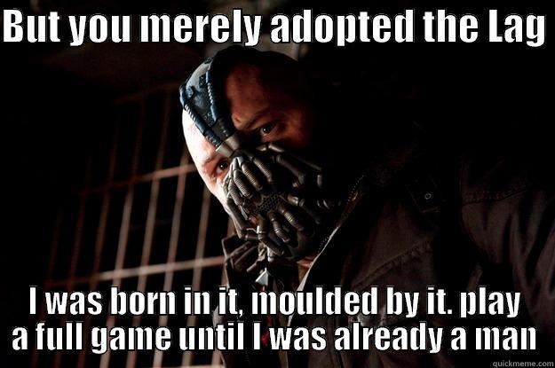 Mfw NA players comlain about lag - BUT YOU MERELY ADOPTED THE LAG  I WAS BORN IN IT, MOULDED BY IT. PLAY A FULL GAME UNTIL I WAS ALREADY A MAN Angry Bane