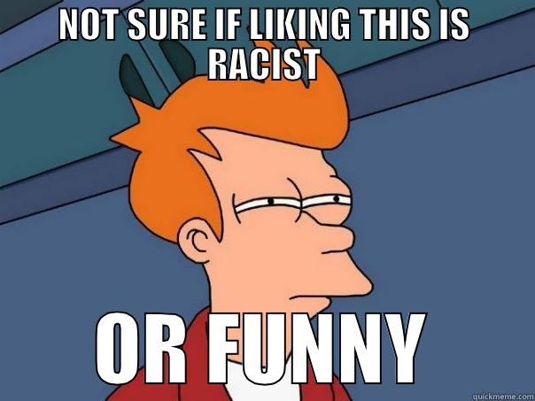 NOT SURE IF LIKING THIS IS RACIST OR FUNNY Futurama Fry