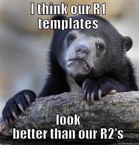 I THINK OUR R1 TEMPLATES LOOK BETTER THAN OUR R2'S Confession Bear