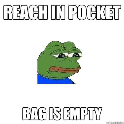 Reach in pocket bag is empty  Sad Frog