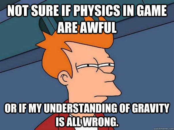 Not sure if physics in game are awful or if my understanding of gravity is all wrong.  Futurama Fry