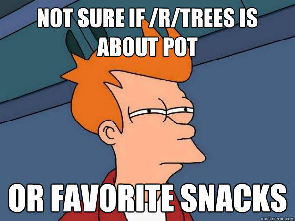 not sure if /r/trees is about pot or favorite snacks - not sure if /r/trees is about pot or favorite snacks  Futurama Fry