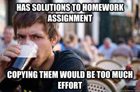 has solutions to homework assignment copying them would be too much effort  Lazy College Senior