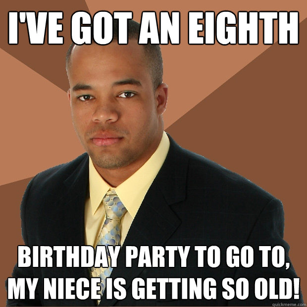 I've got an eighth birthday party to go to, my niece is getting so old!  Successful Black Man