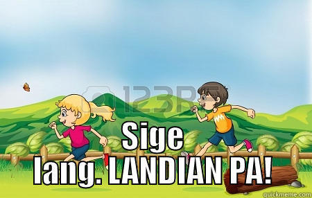 this is funny -  SIGE LANG. LANDIAN PA! Misc