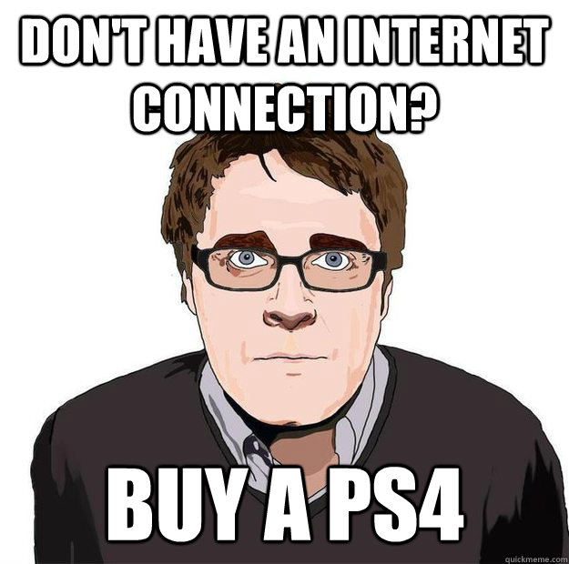 don't have an internet connection? buy a ps4  Always Online Adam Orth