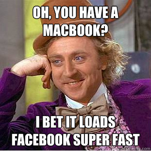 oh, you have a macbook? I bet it loads facebook super fast  Condescending Wonka