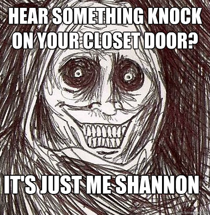 Hear something knock on your closet door? It's just me Shannon  Horrifying Houseguest