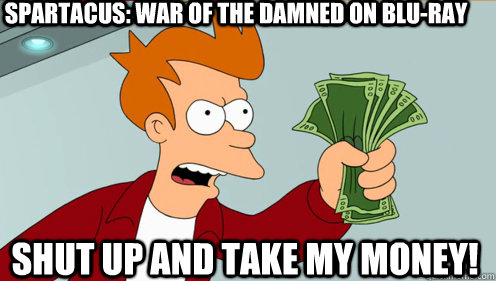 Spartacus: war of the damned on blu-ray shut up and take my money!  Fry shut up and take my money credit card