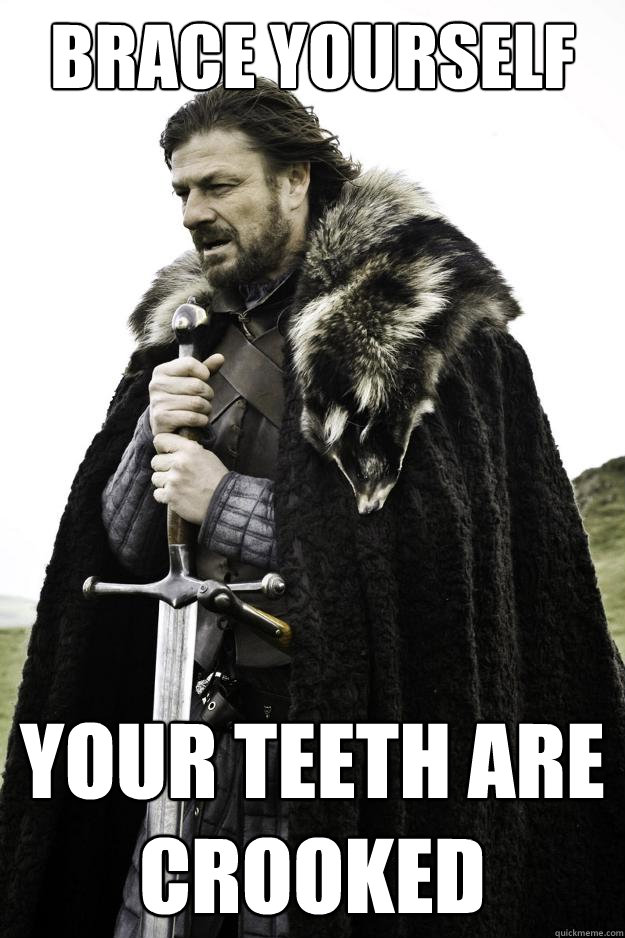 Brace yourself your teeth are crooked  Winter is coming