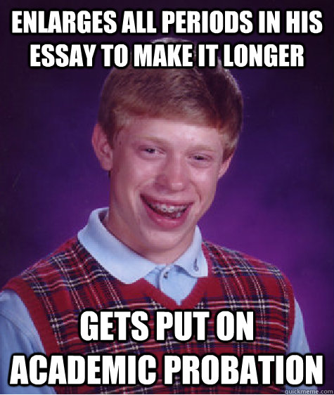 Enlarges all periods in his essay to make it longer gets put on academic probation - Enlarges all periods in his essay to make it longer gets put on academic probation  Bad Luck Brian