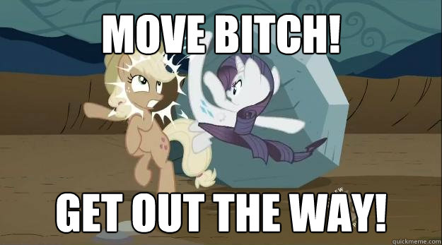 move bitch! get out the way! - move bitch! get out the way!  Ponies