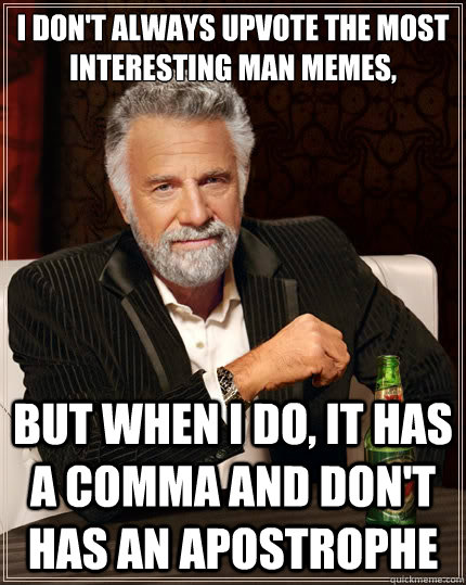 I don't always upvote The Most INTERESTING MAN MEMES, bUT WHEN I DO, it has a comma and don't has an apostrophe - I don't always upvote The Most INTERESTING MAN MEMES, bUT WHEN I DO, it has a comma and don't has an apostrophe  The Most Interesting Man In The World