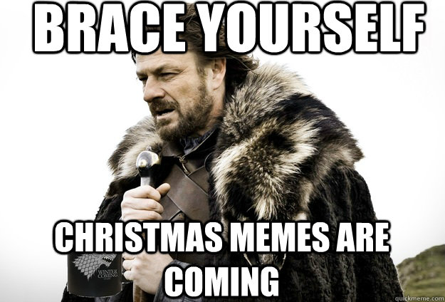 Brace Yourself  Christmas Memes are coming - Brace Yourself  Christmas Memes are coming  Tea break Ned Stark