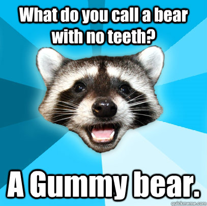 What do you call a bear with no teeth? A Gummy bear.  Lame Pun Coon