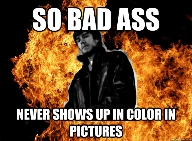 SO BAD ASS Never shows up in color in pictures  