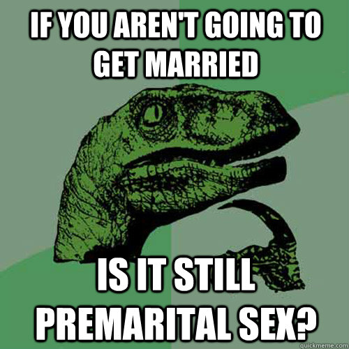 If you aren't going to get married Is it still premarital sex?  Philosoraptor