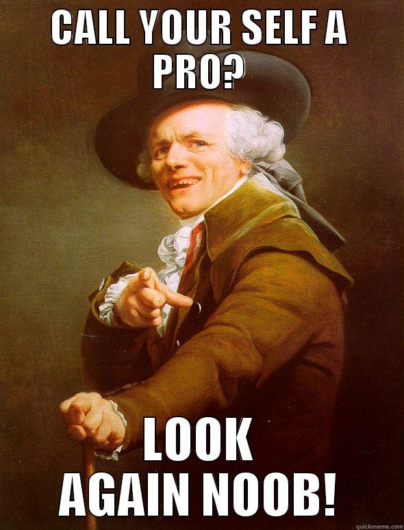 CALL YOUR SELF A PRO? LOOK AGAIN NOOB! Joseph Ducreux