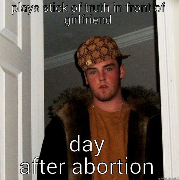 PLAYS STICK OF TRUTH IN FRONT OF GIRLFRIEND DAY AFTER ABORTION Scumbag Steve